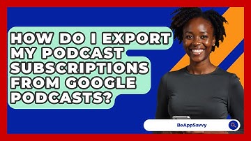 How Do I Export My Podcast Subscriptions From Google Podcasts? - Be App Savvy