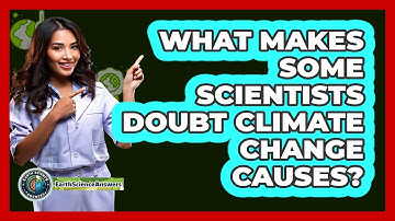What Makes Some Scientists Doubt Climate Change Causes? - Earth Science Answers