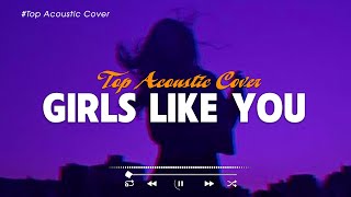 Girls Like You 🎵 Hot TikTok Songs Playlist 2023 🎧 Chilling With Acoustic Songs