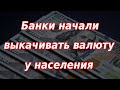 Банки начали выкачивать валюту со счетов у населения. Курс доллара.