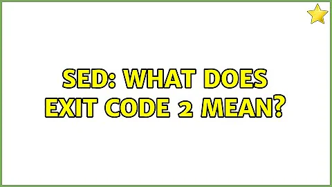 sed: What does exit code 2 mean? (2 Solutions!!)