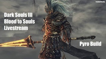 Dark Souls III Pyro Build - Blood to Souls Stream - Part 11: Cinders - Finale