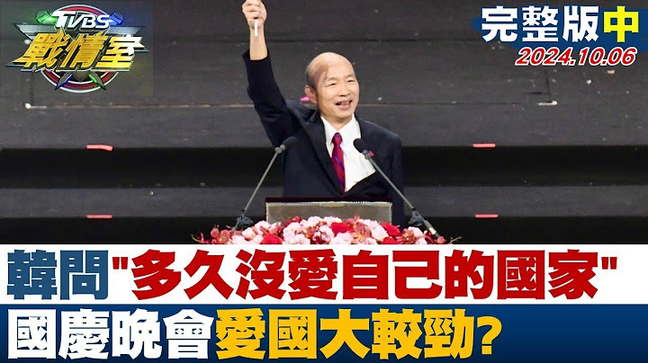 【完整版中集】韓國瑜問國人"多久沒愛自己的國家" 國慶晚會愛國大較勁？ TVBS戰情室 202401006