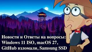 Новости и Ответы на вопросы: Windows 11 ISO, macOS 27, GitHub взломали, Samsung SSD