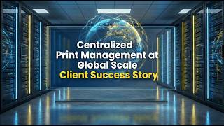 Centralized Print Management at Global Scale | Customer Success Story