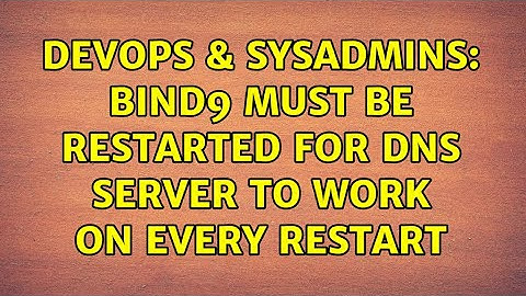 DevOps & SysAdmins: Bind9 MUST be restarted for DNS server to work on every restart (2 Solutions!!)