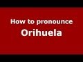 How to pronounce Orihuela (Spanish/Spain) - PronounceNames.com