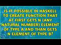 Is it possible in Haskell to create function that at first gets n (any natural number) element...
