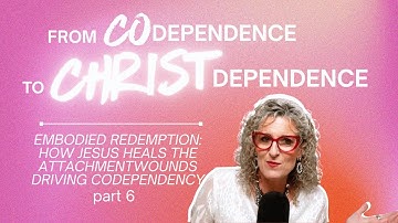 From Codependence to Christ-Dependence: Embodied Redemption- Healing Attachment & Codependency Ep.43