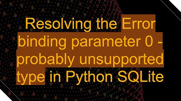 Resolving the Error binding parameter 0 - probably unsupported type in Python SQLite