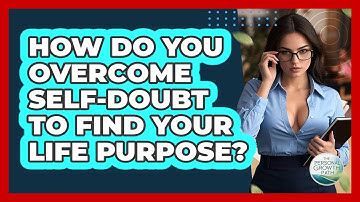 How Do You Overcome Self-doubt To Find Your Life Purpose? - The Personal Growth Path