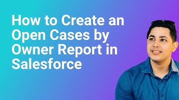 How to Create an Open Cases by Owner Report in Salesforce