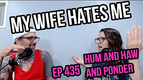 My Wife Hates Me - 435 |  Hum and Haw and Ponder