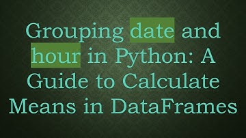 Grouping date and hour in Python: A Guide to Calculate Means in DataFrames