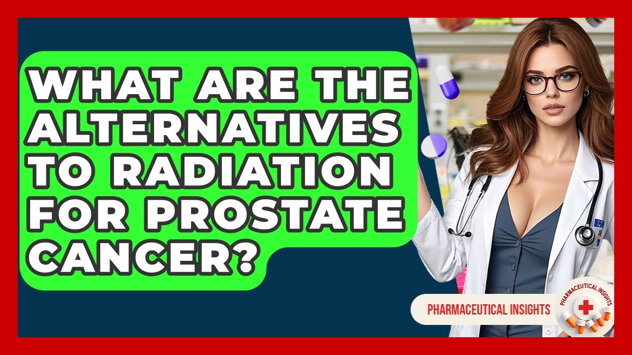 What Are The Alternatives To Radiation For Prostate Cancer? - Pharmaceutical Insights