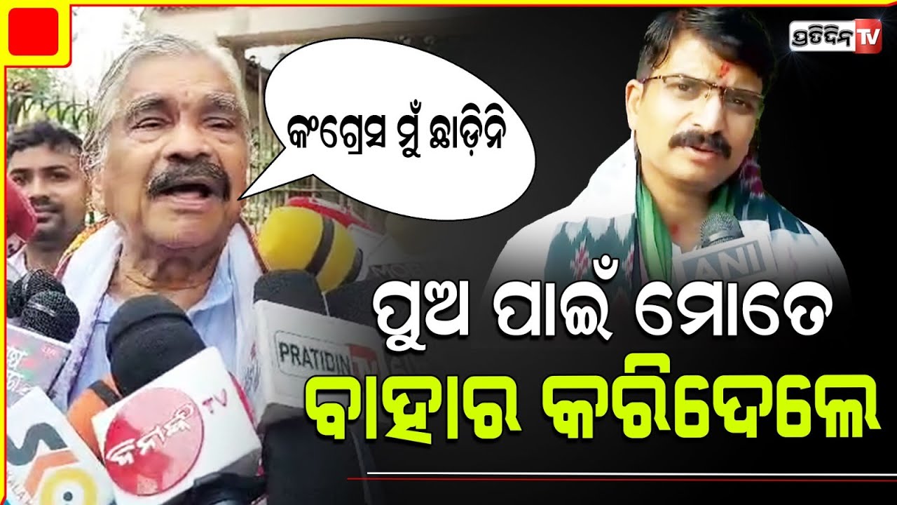 କଂଗ୍ରେସ ମୁଁ ଛାଡ଼ିନି, ମୁଁ ବଞ୍ଚିଥିବା ଯାଏଁ ଦଳ ଲାଗି କାମକରିବି ହେଲେ ମୋ ପୁଅ ପାଇଁ ମୋତେ ବାହାର କରିଦେଲେ