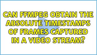 Can ffmpeg obtain the absolute timestamps of frames captured in a video stream?