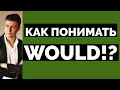 ВСЕ ЗНАЧЕНИЯ WOULD - РАЗБИРАЕМСЯ ПОДРОБНО!