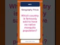 Geography Trivia Quiz #0011 | Which country is famously said to have no native mosqui...