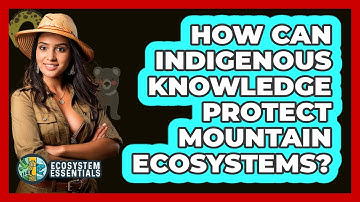 How Can Indigenous Knowledge Protect Mountain Ecosystems? - Ecosystem Essentials