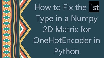 How to Fix the list Type in a Numpy 2D Matrix for OneHotEncoder in Python