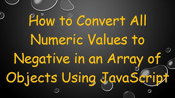 How to Convert All Numeric Values to Negative in an Array of Objects Using JavaScript