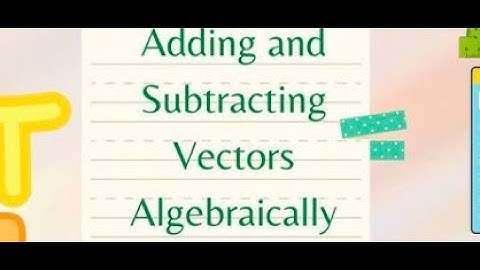 Adding and Subtracting Vectors Algebraically