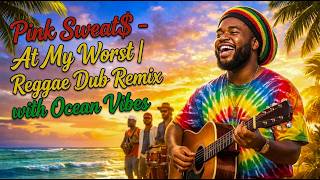 Pink Sweat$ - At My Worst | Reggae Dub Remix with Ocean Vibes | Smooth Reggae Cover