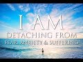 I AM Affirmations ➤ Detaching From Fear, Anxiety and Suffering | Enhance Happiness, Peace, Self Love