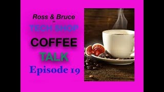 Tech Shop Coffee Talk, Episode 19, With Ross and Bruce.