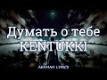 KENTUKKI - Думать о тебе | текст &amp; lyrics