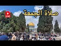 مباشر صلاة الجمعة بعد اغلاق 40 يوم في المسجد الاقصى 