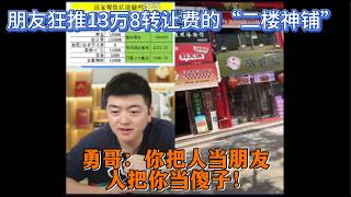 朋友狂推13万8转让费的“二楼神铺”？勇哥：你把人当朋友，人把你当傻子！
