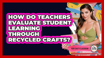 How Do Teachers Evaluate Student Learning Through Recycled Crafts? - Your Crafty Classroom