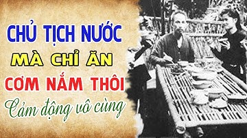 Chủ Tịch Nước Mà Chỉ Ăn Cơm Nắm Thôi - Câu Chuyện Khiến Triệu Người Bật Khóc Vì Thương Bác