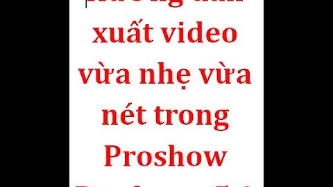 Hướng dẫn xuất video vừa nhẹ vừa nét trong Proshow Producer 5.0