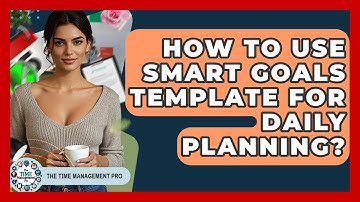 How To Use SMART Goals Template For Daily Planning? - The Time Management Pro