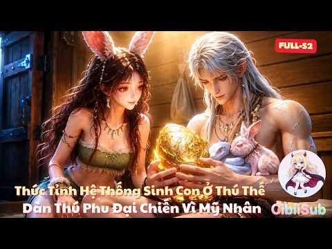 [Full-S2] Thức Tỉnh Hệ Thống Sinh Con Ở Thú Thế: Dàn Thú Phu Đại Chiến Vì Mỹ Nhân | Cibiisub