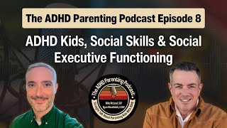 Ep. 8 The ADHD Parenting Podcast: ADHD Kids, Social Skills & Social Executive Functioning
