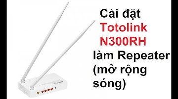 Cài đặt Totolink N300RH ở chế độ Repeater - mở rộng sóng