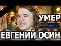 УМЕР ЕВГЕНИЙ ОСИН.В Москве скончался певец Евгений Осин