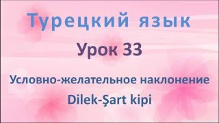 Турецкий язык. Урок 33. Условно-желательное наклонение. Dilek-Şart kipi Турецкий язык. Урок 33. Условно-желательное наклонение. Dilek-Şart kipi