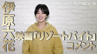 伊原六花　映画『リゾートバイト』コメント
