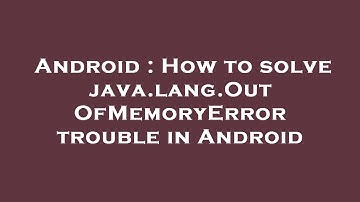 Android : How to solve java.lang.OutOfMemoryError trouble in Android