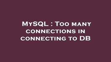 MySQL : Too many connections in connecting to DB