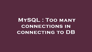 MySQL : Too many connections in connecting to DB