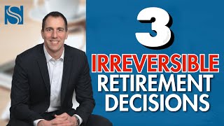 3 Retirement Decisions You Can’t Change
