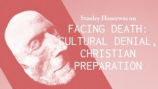 Facing Death: Cultural Denial and Christian Preparation - Stanley Hauerwas