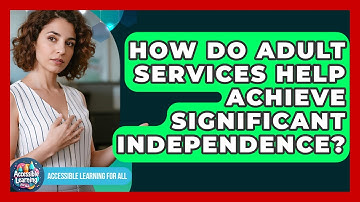 How Do Adult Services Help Achieve Significant Independence? - Accessible Learning For All
