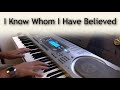 I Know Whom I Have Believed - piano instrumental hymn with lyrics